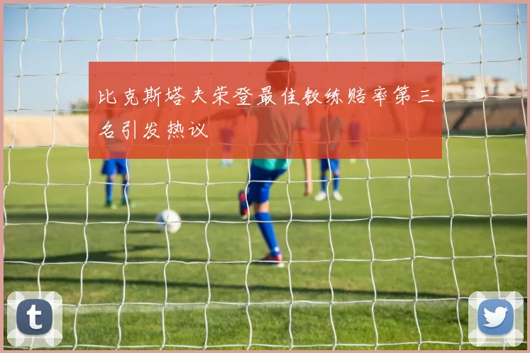 比克斯塔夫荣登最佳教练赔率第三名引发热议